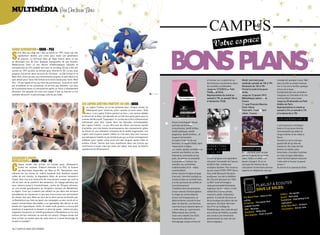 multiméDia Par Docteur Flou




Sonic Generation – XboX – PS3

S
      onic fête ses vingt ans ! dès sa sortie en 1991, sonic est très
      rapidement devenu une icône pour toute une génération
      de joueurs. Le hérisson bleu de sega revient dans un jeu
se déroulant lors de trois époques marquantes de son histoire.
redécouvrez sonic et ses décors emblématiques revisités et
remasterisés en Hd, jouable tant avec le scrolling 2d qui a fait son
succès en 1991 qu’avec sa version plus récente en 3d. Le jeu vous
propose d’incarner deux versions du hérisson : la Old school et la
Next-gen, chacune avec ses mouvements propres, le spin dash et la
spin attack pour sonic Old school et le sonic boost pour sonic Next                                                                                                                       d’humour sur la quête de soi          Mardi, mercredi, jeudi,          changeront quelque chose. Naît
gen. un jeu rapide et fun qui tient ses promesses : la prise en main                                                                                                                      des femmes musulmanes dans            vendredi, samedi, de 10h à 19h   alors en elle un projet insensé,
est immédiate et les sensations ne se font pas attendre. Les fans                                                                                                                         les sociétés occidentales.            Dimanche de 13h à 19h            car si rien est à vendre, quelque
de la première heure s’y retrouveront après un sonic 4 relativement                                                                                                                       Jusqu’au 1/12/2012 au Petit           Fermé le lundi et les jours      chose est à louer…
décevant. cet épisode est celui vers lequel il faut se tourner si l’on                                                                                                                    Théâtre de Paris                      fériés                           sunderland est une comédie à
souhaite découvrir ce personnage culte du jeu vidéo.                                                                                                                                      Représentation du mardi au            Jusqu’au 12 janvier 2012         l’anglaise où l’émotion et le rire
                                                                                                                                                                                          samedi à 19h, le samedi 15h et        Bibliothèque nationale de        s’entremêlent sans cesse.
                                                                                                                                                                                          le dimanche 17h30                     France                           Jusqu’au 25 décembre au Petit
                                                                         LeS LaPinS crétinS Partent en Live - XboX                                                                                                              11, quai François Mauriac,       théâtre de Paris


                                                                         L
                                                                              es Lapins crétins, on ne les présente plus. chaque année, ils                                                                                     Paris 13ème                      Représentations le mardi au
                                                                              débarquent pour retourner votre console et votre salon. Voilà                                                                                     Plein tarif : 7 euros. Tarif     samedi à 21h, le samedi à 17h
                                                                              donc « Les Lapins crétins partent en live », une version dédiée                                                                                   réduit : 5 euros                 et le dimanche à 15h
                                                                         au Kinect de la Xbox. cet épisode est un très bon party game pour la
                                                                         console de microsoft. cependant, il n’arrive pas à être suffisamment                                                                                                                    OcéanerOSemarie,
                                                                         intéressant pour être classé dans les épisodes immanquables                  douze monologues, douze
                                                                         des Lapins crétins. Le jeu offre tout de même une bonne variété              portraits de femmes                                                                                        c’est le parcours initiatique
                                                                         d’activités, une très bonne reconnaissance des mouvements grâce              musulmanes, tantôt drôles,                                                                                 bizarre d’une jeune femme
                                                                         au Kinect et une utilisation innovante de la réalité augmentée. Les          tantôt poétiques, tantôt                                                                                   homosexuelle qui adore le
                                                                         Lapins sont toujours autant crétins et c’est donc bien leur humour           poignants, tantôt tendres... et                                                                            rouge à lèvres et les robes à
                                                                         qui rattrapera l’intérêt un peu limité du jeu qui, au final, est largement   toujours émouvants.                                                                                        fleurs.
                                                                         suffisant pour rigoler entre amis lors des longues après-midis et            a travers l’intimité de ces                                                                                souvent on ne la croit pas
                                                                         soirées d’hiver. sachez que vous investissez dans une licence qui            femmes, un regard inédit, sans                                                                             quand elle dit qu’elle est
                                                                         commence à s’user mais qui reste une valeur sûre pour se divertir            voyeurisme ni tabou.                expOSitiOn                                                             lesbienne. de clubs de foot
                                                                         rapidement et efficacement.                                                  sur scène, quatre comédiennes       BOriS Vian                            Sunderland                       féminin en boîtes ultra-
                                                                                                                                                      ouvrent une fenêtre sur des         à la BnF                              a sunderland, pour ne pas        branchées, d’amitiés frustrées
                                                                                                                                                      itinéraires contrastés où les                                             perdre la garde de sa petite     en nuits d’orgies débridées,
aSSaSSin’S creed :                                                                                                                                    joies, les peines, la sexualité,    La bnF propose une exposition         sœur, sally a cruellement        notre héroïne lipstick réussira-
reveLationS – XboX – PS3 - Pc                                                                                                                         la jouissance, l’amour, les         retraçant l’ensemble de l’œuvre       besoin d’argent. et ce ne        t-elle enfin à trouver le grand


c
      haque année voit arriver un nouvel opus d’assassin’s                                                                                            interdits, les contraintes          de boris Vian, artiste aux            sont pas les revenus de sa       amour ?
      creed sur console. d’abord réservée à la ps3, la licence                                                                                        traditionnelles et familiales       multiples facettes. peu reconnu       colocataire récemment promue     au terme d’un spectacle drôle,
      est désormais disponible sur Xbox et pc. revelations vous                                                                                       s’entremêlent.                      de son vivant (1920-1959), boris      experte en téléphonie rose qui
mènera sur les traces du maître assassin ezio auditore suivant                                                                                        entre culture d’origine et pays     Vian a été découvert de façon
celles de son mentor, le légendaire altair du premier assassin’s                                                                                      d’accueil, l’identité multiple se   posthume, lors de la réédition
creed. Vous irez à la recherche de cinq anciens sceaux qui sont la                                                                                    construit dans la contradiction,    de L’écume des jours en 1963.
clé du futur de la confrérie des assassins. un voyage périlleux qui                                                                                   à la fois porteuse de conflits et   La bnF rend hommage à
                                                                                                                                                                                                                                                          cOuTer
vous mènera jusqu’à constantinople, centre de l’empire ottoman,                                                                                       d’enrichissement.                   cette personnalité fantaisiste.                    pLaYLIsT à é
                                                                                                                                                                                                                                                          eiL
où une armée grandissante de Templiers menace de déstabiliser
la région. ceux qui n’avaient pas adhéré au jeu dans ses versions
                                                                                                                                                      Tiraillées entre les pressions
                                                                                                                                                      et leur volonté d’émancipation,
                                                                                                                                                                                          Ingénieur de formation, il s’est
                                                                                                                                                                                          révélé être à la fois artiste,
                                                                                                                                                                                                                                             soUs Le soL
                                                                                                                                                                                                                                                                                    arks
précédentes ne trouveront ici que peu d’accroches leur permettant                                                                                     la chape du conservatisme           musicien, poète, traducteur,                                              Editors - All sp
                                                                                                                                                                                                                                                 - Gold on the            s - Red song
de réviser leur avis. mais les fans de la série seront enchantés par                                                                                  et leur soif d’expression, le       peintre. Il a fait de l’écriture et    The Black Keys                     Suun
                                                                                                                                                                                                                                                                                     erything in its
ce revelations qui, bien qu’ayant une campagne un peu courte et un                                                                                    déterminisme culturel et leur       de la musique les piliers de son       ceiling                            Radiohead - Ev
                                                                                                                                                                                                                                               e words that
aspect scénaristique discutable, a un gameplay, des décors et une                                                                                     désir de libertés, ces femmes       existence. de saint-germain-           PJ Harvey - Th                      right place
                                                                                                                                                                                                                                       eth murder                                    m - Going in
bande-son hypnotiques. enfin, le mode multi-joueurs a encore été                                                                                      inscrivent leurs destins dans un    des-prés au collège de                  mak                                Birdy Nam Na
                                                                                                                                                                                                                                                                                             love
amélioré et augmenté et devient un atout de poids : même les plus                                                                                     « entre-deux je « permanent.        pataphysique, des clubs de jazz         M83 - Reunion                       Chro matics - Kill for
                                                                                                                                                                                                                                                lky way
exigeants trouveront un intérêt grandissant à revelations au fur et à                                                                                 débarrassés des clichés,            aux scènes de théâtre, le public        Baadman - Mi
                                                                                                                                                                                                                                                 Days of youth
mesure de leur évolution au sein de cet univers. chaque année voit                                                                                    mais sans naïveté, les récits       est convié à une immersion              Bos Angeles -
donc arriver un nouvel opus de cette série et il serait dommage de                                                                                    foisonnants délivrent un            passionnante au cœur de son
ne pas s’y essayer !                                                                                                                                  témoignage unique et bourré         œuvre atypique.


16 / campus mag décembre                                                                                                                                                                                                                                         décembre campus mag / 17
 