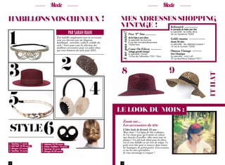 Mode                                                                                                            Mode

habillons vos cheveux  !                                                                Mes adresses shopping
                                                                                        vintage  ! Kiliwatch




1
                                                                                                                                                    la panoplie du bobo pas cher
                                                        PAR SARAH RIAHI                                                                             La spécialité : les bottes rétros




                                                                                          À ne pas rater!
                                                                                                            Free ‘P’ Star                           64 rue Tiquetonne 75002.
                                         Être habillé simplement tout en accessoiri-                        de la fripe à prix doux
                                                                                                                                                    Goldy mama
                                         sant vos cheveux par un chapeau,                                   La spécialité: les fourrures
                                         headband, serre-tête, voilà le comble du                           8 rue Ste-Croix-de-la-Bretonnerie       Année 50 rétro
                                                                                                            75004 Paris                             La spécialité : des vêtements propres !
                                         style ! Voici pour vous la sélection des                                                                   14 rue du Surmelin 75020
                                         meilleurs accessoires pour vos jolies têtes,
                                         qui vous donnera du style pour 2013.                               Come On Eileen
                                                                                                            vintage grande marque                   Omaya Vintage




                                             2
                                                                                                            La spécialité: Chanel !                 Vive l’Amérique
                                                                                                            16 Rue des Taillandiers 75011 Paris     Sa spécialité : rock’n roll
                                                                                                                                                    29 rue Jean-Pierre Timbaud 75011




3                                                                                        8                                                          9




                                                                                                                                                                                              IT hat
                                                                        4
5                                                                                       le look du mois :


                          6
                                                                                           Zoom sur…

style
                                                                                           Les accessoires de tête
                                                                                           L’idée look de Kristel, 25 ans :
                                                                                           Mon choix ? Un bijou de tête à plumes.
                                                                                           Je l’ai choisi pour qu’il mette en valeur
                                                                                           mes boucles d’oreilles, elles aussi tout en
                                                                                           plumes ! Un joli look idéal pour les fêtes,
1. Topshop 11 euros
                                                                                           car il vous habille en un rien de temps. Ce
                         5. Jolietete 22,90 euros                                          petit serre tête peut se trouver dans toutes
2. Naf Naf 19,90 euros   6. Urban Outfitters 14 euros
3. Morgan 35 euros       8. Topshop 34 euros
                                                                                           les boutiques de prêt-à-porter, d’accessoires,
4. Topshop 16 euros      9. Mango 44,90 euros                                              et sur les sites spécialisés.
                                                                                           Je vous encourage à craquer !


22                                                                                       23
 