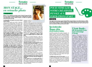 28 29
L’Ecole Boulle :
une des grandes écoles
d’art et de design
d’Europe
Fondée en 1886, l’Ecole Boulle est un
établissement prestigieux inscrivant à
son programme différentes formations
qui préparent ses diplômés à exercer le
métier d’artisan d’art dans des ateliers
de luxe. Dans la palette d’enseignements
dispensés, on retrouve : l’art du bijou et
du joyau, l’ébénisterie, la menuiserie en
siège, la gravure en modelé, la gravure
ornementale, la sculpture sur bois, la
marqueterie, la tapisserie-décoration, la
restauration de mobilier, la ciselure, la
conception application métal/monture
en bronze, le décor et traitement de sur-
faces et le tournage d’art. Outre ces spé-
cialités de l’artisanat d’art, l’Ecole Boulle
propose des cursus dans le domaine
du design : design d’espace, design
de communication espace et volume et
design de produits, en plus d’une MA-
NAA (mise à niveau en arts appliqués).
Enfin, une formation en agencement de
l’environnement architectural est égale-
ment délivrée pour former des agenceurs
capables d’assumer toutes les responsa-
bilités qui leur incombent. Ils sont impli-
qués à différents niveaux dans l’aména-
gement d’appartements, de bureaux ou
de locaux commerciaux.
Mon stage...
en retouche photo
Manon, 21 ans, étudiante en première année à l’école de l’image des Gobe-
lins, nous raconte sa première expérience dans un laboratoire de retouche
et de tirage photo. Sa mère, créatrice de bijoux, l’a initiée aux expositions
d’art dès son plus jeune âge.
La photographie s’est imposée à moi très tôt, d’abord
comme un plaisir.
C’est à 18 ans, après avoir assisté à l’exposition
rétrospective de Richard Avedon, que j’ai moi aussi
décidé de faire de belles photos. Je deviens alors
l’heureuse propriétaire de mon premier appareil pho-
to. J’ai entrepris par la suite des études littéraires en
hypokhâgne puis en khâgne d’anglais, mais j’ai vite
compris que je n’étais pas faite pour ça. Et cela m’a
définitivement poussée à envisager la photographie
de manière professionnelle. J’ai tenté le concours des
Gobelins une première fois mais sans succès. C’est
finalement la seconde tentative qui a été la bonne.
Une fois entrée aux Gobelins, j’ai eu le sentiment
d’être véritablement intéressée par chaque nouvelle
chose que j’apprenais sur la photographie et j’ai com-
pris que cette fois-ci j’étais bel et bien dans mon élé-
ment. Après cette première année de photo, j’ai voulu
faire mon premier stage dans une boîte de retouche
et non pas en studio, un domaine qui m’attire moins.
Mon école était justement en partenariat avec une en-
treprise de retouche et j’ai pu bénéficier de l’aide de
mon professeur principal, qui avait travaillé quelques
années là-bas, pour y obtenir un entretien. Finalement,
ma candidature a été retenue et j’ai commencé mon
stage début avril pour une durée de cinq semaines.
Au quotidien, ma tâche consiste à retoucher des
photographies de professionnels pour le compte de
grosses entreprises et de photographes indépendants.
Je m’occupe de tout ce qui touche au traitement des ti-
rages argentiques et numériques pour des expositions
de photographes et pour des campagnes de publi-
cité. C’est aussi une occasion pour moi de pouvoir
retoucher mes photographies personnelles à l’aide
d’un matériel de qualité. Si au début je m’occupais
de fichiers clients en parallèle de certains retoucheurs,
mes aptitudes sur le logiciel Photoshop m’ont permis
d’acquérir une certaine crédibilité auprès de mes
collègues. Ils ont donc commencé à me faire davan-
tage confiance en me donnant plus de responsabili-
tés. Maintenant, je m’occupe de fichiers clients plus
importants comme Wonderbra et Dim. J’ai également
eu l’occasion de faire de la restauration de photogra-
phie. Enfin, dernièrement, j’ai été amenée à travailler
sur une campagne de publicité d’une grande firme.
La photographie à retravailler était celle d’un gobelet
transparent rempli de
milkshake. La mission
consistait à faire en
sorte que le nouveau gobelet soit plus rempli que l’ori-
ginal, un vrai casse-tête pour moi qui ai travaillé es-
sentiellement sur des personnages ou des paysages.
Cette expérience a été globalement très enrichissante.
J’ai appris à me servir de nouveaux logiciels, comme
InDesign par exemple (utilisé pour la mise en page)
que je n’utilisais pas forcément. De plus, moi qui étais
habituée à travailler sur l’espace colorimétrique RVB
(Rouge Vert Bleu) utilisé pour l’affichage des écrans,
j’ai dû apprendre un autre outil, le CMJN (Cyan,
Magenta, Jaune, Noir), le standard colorimétrique
de l’impression. Techniquement, le stage m’a donc
apporté « un véritable éventail » de nouvelles compé-
tences.
Par ailleurs, j’ai vraiment découvert, à cette occa-
sion, comment fonctionnait une boîte de retouche. Je
n’avais pas conscience de tous les échanges qu’il y
avait entre les clients et l’entreprise. J’ignorais que des
commerciaux étaient chargés de s’occuper spéciale-
ment des relations avec les clients.
Cependant, les débuts n’ont pas été faciles car je ne
me suis pas tout de suite sentie intégrée... J’ai changé
d’ordinateur plusieurs fois, mais aussi d’étage. J’ai
donc dû m’adapter à de nouveaux équipements mais
également à de nouveaux collègues. J’ai trouvé aussi
un peu difficile, parfois, de devoir travailler sur des
choses qui ne m’étaient pas familières et ce, avec des
échéances strictes ! Enfin, le fait de devoir satisfaire
des clients exigeants peut rendre le travail un peu
stressant ; certains demandent à plusieurs reprises de
nouvelles modifications à leurs photos.
Aux jeunes qui comptent s’orienter vers la photogra-
phie, je conseille de passer par une formation, no-
tamment s’ils ne connaissent pas bien le milieu. Les
compétences techniques que l’on acquiert en école de
photographie sont de bons outils pour développer sa
créativité.
Ce que j’attends de ma vie professionnelle future ?
Dans l’idéal, je serais une photographe reconnue !
(Rires). Mais je reste lucide et je sais à quel point cela
est compliqué. J’envisage donc de tenter de percer
dans la photographie artistique tout en travaillant à
côté dans la retouche.
Par Nina Leclerre
Formation Formation
focus sur les arts focus sur les arts
Par Saba Agri
Pour stimuler
votrecréativité,
pensez aux
formations d’art !
Vous voulez manier le pinceau comme Gerhard Richter, l’appareil photo comme Helmut Newton ou Philip-
Lorca diCorcia, concevoir des édifices prestigieux comme Kazuyo Sejima ou encore Jean Nouvel ? Avis à
tous les artistes en devenir, ce mois-ci Campus Mag vous donne des pistes pour choisir votre école d’art
parmi une profusion d’offres qui fait tourner la tête.
Les écoles des
Beaux-Arts,
des formations solides.
Ces écoles proposent deux types de parcours : le
diplôme national d’arts et techniques (DNAT) et le
diplôme supérieur d’expression plastique (DNSEP).
Si le premier s’obtient en trois ans, le second amène
jusqu’à un niveau bac +5. Il y a une cinquantaine
d’écoles des Beaux-Arts dans toute la France dont
certaines très réputées comme la célèbre Ecole Natio-
nale Supérieure des Beaux-Arts de Paris. Ces écoles
sont publiques mais la sélection est draconienne en
raison du nombre important de candidats qui présen-
tent chaque année leur dossier. C’est à l’issue d’une
première année commune à tous les étudiants qu’il
est demandé de choisir l’un des deux parcours. Le
DNAT propose généralement trois options : design
graphique, design d’espace et design de produits. Il
faut bien se renseigner avant car toutes les options
ne sont pas présentes dans chaque école. Certaines
proposent des spécialités propres aux œuvres d’art
représentatives de leur ville. C’est le cas par exemple
de Tarbes qui propose une mention design de céra-
mique dans son école des Beaux-Arts. Le diplôme
permet d’accéder à des postes de technicien assis-
tant de concepteur et à tous les métiers d’arts appli-
qués selon la spécialité choisie.
Le DNSEP propose quant à lui trois options : art, com-
munication et design. Mais il faut s’armer de patience
car elles sont accessibles à partir de la deuxième
année. Ce cursus long permet d’avoir un grade de
Master après une cinquième année durant laquelle
l’étudiant doit rédiger un mémoire de recherche en
lien avec sa spécialité.
 