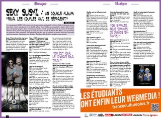 14 15
Musique Musique
lesétudiants
ontenfinleurWEBMEDIA!
francecultureplus.fr
14
La communauté LGBT et les autres ont de quoi sauter au plafond. Les Sexy Sushi reviennent encore
plus haut, encore plus fort avec un double album Vous n’allez pas repartir les mains vides ? Cette
fois-ci, le groupe propose deux versions pour mettre tout le monde d’accord : la version de Fräulein
Warrior : Si tu passes cette porte je te coupe les vivres et celle de Mitch ‘’MS MIX’’, vous permettra
de préserver votre moquette. Un album un peu plus noir où rythmes et paroles sont aussi survoltés
que leurs auteurs. Rencontre avec Rebeka Warrior et Mitch Silver, toujours aussi sérieux.
Après 10 ans de carrière, avez-vous
le sentiment de vous renouveler ?
RW : Concrètement on en avait
marre de chanter toujours les
mêmes chansons, on avait envie de
nouveaux titres, mais on retrouve
des énergies similaires, comme
l’agressivité, on sait tout de suite où
on est.
Dans « 1000 morceaux » vous
chantez « J’ai le cœur en 1000
morceaux / C’est vous qui
fabriquez mes larmes », qu’est-ce
qui vous a mis le cœur en 1000
morceaux dernièrement ?
RW : France Info.
MS : Et pourtant on l’écoute tous les
jours.
RW : C’est hyper anxiogène.
Il y a un message subliminal dans
votre double album ?
RW : À une époque il y avait des
messages quand on écoutait les
vinyles à l’envers. Dans le nôtre
c’est pareil.
Quel est ce message ?
RW : On ne le dit pas, faut le
découvrir soi-même !
MS : C’est un message différent
à chaque fois. Si tu mets nos dix
disques bout à bout, ça forme un
message.
RW : Avec la première lettre de
toutes les chansons, ça forme une
phrase qui est un code crypté et qui
pousse les gens à quelque chose,
mais on ne dit pas quoi.
Dans quel état d’esprit faut-il écou-
ter votre double album ?
MS : Pour la version de Rebeka il
faut avoir des fleurs dans la tête.
RW : Je trouve le mien plus dur
que celui de Mitch. Il a mis des
chansons plus festives.
MS : Oui c’est vrai, mais moi je
mets moins de barrières.
RW : Ah d’accord, donc tu me
trouves fermée ?
MS : Ouais.
Pourtant vous avez l’air un peu plus
soft dans cet album.
RW : Je ne sais pas trop, vus tous
les commentaires de maboules
postés sur Youtube pour le clip
de « J’aime mon pays » on se
demande. Je pense qu’on a été
juste bien pour la période. Si on
était allés un peu plus loin, on se
serait retrouvés pendus ou trainés
tout nus derrière un 4X4.
 On est pour
le divorce pour
tous. 
Pourquoi avoir fait un double
album avec quasiment les mêmes
chansons, à quelques différences
près ?
RW : C’est pour les couples qui se
séparent. Chacun prend le sien.
MS : On est pour le divorce pour
tous.
RW : Comme faire un disque, c’est
déjà la ruine, on s’est dit autant en
faire deux, ça coûte deux fois plus
cher et c’est ridicule car ça ne se
vend plus.
Dans la version de Mitch, certains
morceaux ont pour titre un chiffre,
est-ce parce que vous étiez en
panne d’inspiration ?
RW : Et bam Mitch !
MS : Carrément oui et puis je
trouvais que ça faisait joli de mettre
des X avec des 0 au milieu. J’ai
longtemps travaillé dans la compta
et il fallait bien ranger les dossiers.
Dans ce métier, tu classes par
exemple toutes les factures de tes
fournisseurs qui commencent par un
F et après tu mets 01, 02, etc. C’est
pareil pour les morceaux. J’ai voulu
chapitrer l’album.
PAR Saba AGRI
Sexy Sushi : Un double album
pour les couples qui se separent
Quelles sont vos influences musi-
cales ?
MS : Yannick Noah pour moi.
RW : France Info et en particulier le
gingle. (Rebeka fredonne le gingle
de la radio, ndlr)
MS : On aime bien parce que ça
revient en boucle et tu ne l’oublies
pas. Nous on fait des tubes forcés,
on contraint les gens à écouter plu-
sieurs fois les mêmes paroles et au
bout d’un moment, ils les retiennent
et ça devient un tube.
RW : Oui, et tu crois que tu
l’aimes.
Vous carburez à quoi ?
RW : À l’eau pétillante et à la
peur...
MS : Au malheur
Il vous arrive beaucoup de mal-
heurs en ce moment ?
MS : On les enchaîne oui.
RW : Comme cet album qui est un
flop, notre carrière qui ne démarre
pas...ma chirurgie esthétique qui
a foiré, mon œil crevé... (Rebeka
porte une lentille de couleur blan-
châtre, ndlr) (Rires)
Avez-vous des limites ?
MS : Oui mais elles sont extrêmes.
RW : Bravo, c’est la phrase de la
maturité !
MS : C’est du Stéphane Bern.
RW : On s’arrête quand même à
certaines choses. Je ne violerai pas
un enfant par exemple...
Pourtant dans une chanson tu
les plonges dans une cuvette de
sang...
RW : ah oui, ça pourquoi pas...
(rires) Mais j’aime bien les enfants
en règle générale. Et puis on
s’amuse. Nous sommes de grands
enfants.
Vous êtes hyperactifs et hyper-
productifs, vous êtes hyper quoi
d’autre ?
MS : Hyper mal dans notre peau.
RW : On est des enfultes, mi-en-
fants, mi-adultes...
MS : Mi-enfants, mi-putes aussi...
 on s amuse.
Nous sommes
de grands en-
fants. 
Quel regard portez-vous sur le
mariage pour tous ?
MS : On est pour le divorce pour
tous.
RW : Je suis contre le mariage
hétéro.
MS : Moi je suis contre le mariage
des moches.
RW : J’aimerais que tout le monde
aille dans la rue pour être contre
le mariage en général, parce que
c’est vachement has been de se
marier à deux.
Dans vos concerts vous refaites
tous les sons en live ou vous jouez
sur quelques sons pré-enregistrés ?
MS : Ah non, je tiens à le dire car
je n’ai jamais changé ma manière
de faire, tout est 100 % original.
Tout ce que je fais sur le disque, je
le rejoue en live.
RW : Je suis témoin, il fait tout
lui-même, c’est ce qui fait que
les morceaux durent parfois 10
minutes. En plus il passe du slow
hard core à autre chose, ça nous
laisse une flexibilité énorme.
MS : Oui tout est 100 %...
RW : ...pur cheval !
Quelle est votre degré d’improvisa-
tion sur scène ?
RW : On n’improvise pas, tout
est écrit par Kamel Ouali (rires).
Chaque mouvement est minutieu-
sement chorégraphié. En parlant
de lui, il fait un bal masqué à
Versailles, je suis dégoûtée qu’il
ait le droit d’avoir la Galerie des
Glaces et pas nous. Je suis jalouse.
Je vais la demander !
Des concerts prévus ?
MS : On a commencé et il y en a
jusqu’en octobre. On assistera à
plusieurs festivals cet été, et puis
on se produira aussi à Montréal et
d’autres pays francophones.
Pour ceux qui ne vous connaissent
pas, comment vous définiriez-
vous ?
MS : Sympas et serviables.
RW : Et beaux aussi. Les gens
qui ne nous connaissent pas
n’ont peut-être pas envie de nous
connaître, et ceux qui veulent nous
connaître, bah, qu’ils creusent et
se démerdent (rires), ça va leur
donner envie ça !
Sortie prévue le 13 mai
 