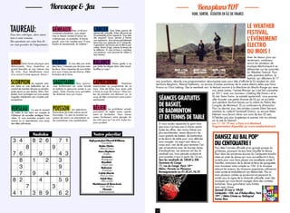 16 17
VOIR, SORTIR, ÉCOUTER EN ÎLE DE FRANCE
BonsplansIDF
CANCER Vous faites preuve de
générosité naturelle. Votre altruisme est
incontestable et fort apprécié. Vous êtes
très expansif. Aussi, pensez à freiner
vos impulsions. Vous savez parfaitement
faire face aux obstacles et à l’adversité.
Cependant, ne foncez pas la tête la pre-
mière. Avant d’agir, prenez le temps de
la réflexion. Si vous arrivez à canaliser
vos passions, vous pourrez les utiliser à
bon escient.
Taureau:
LION Votre forme physique sera
éblouissante. Vous ressentirez un
grand bien-être et une intense joie
de vivre. Vous bénéficierez aussi
d’un moral à toute épreuve. Bravo !
POISSON Les opérations
financières de toute nature seront
favorisées. Ce sera le moment ou
jamais de revoir vos placements ou
de commencer une capitalisation.
capricorne Aventures
passionnées au programme de ce
mois. Que de folies vous serez prêt
à faire au nom de l’amour ! Mais évi-
tez de prendre une décision sur un
coup de tête concernant votre avenir
sentimental.
VIERGE Si vous êtes pris entre
deux feux, n’essayez pas de jouer avec
les deux. Vous risqueriez de vous brûler
et si vous n’avez pas de chance, d’être
le dindon de la farce.
BÉLIER Les problèmes actuels
pourraient se régler assez rapide-
ment et facilement. Vous tirerez
assez facilement votre épingle du
jeu mais quoi qu’il en soit, soyez tou-
jours prudent.
GÉMEAUX Avec un tel envi-
ronnement planétaire, vous ressen-
tirez un besoin viscéral d’amour en
cinémascope. Le quotidien, le banal,
pouah, vous n’en voudrez pas ! Il vous
faudra du sensationnel, du sublime !
Balance Prenez garde à ne
pas brûler les étapes dans votre travail.
Soufflez un coup !
SCORPION Les rapports avec
une mère ou une belle-mère qui se
conduit de manière abusive ou envahis-
sante seront un peu tendus. Mais, fina-
lement, tout s’arrangera car vous saurez
l’aiguiller habilement vers d’autres pré-
occupations.
SAGITTAIRE Vous poursui-
vrez brillamment sur votre lancée
et mettrez la personne aimée à vos
pieds. Votre charme vous permettra
de distancer tous vos rivaux.
Vous êtes colérique, alors atten-
tion à votre tension.
Des questions sur votre lieu de
vie vont prendre de l’importance.
Horoscope&Jeu
Notre playlistSudoku
VERSEAU Ce sera le moment
de mettre le nez dans vos comptes et
d’élaborer de nouvelles stratégies finan-
cières. Si vous souhaitez acquérir une
maison ou un appartement, vous aurez
des idées judicieuses.
Daftpunk featPharellWilliams
«Get lucky»
RobinThicke
«Blured Lines»
AmexHepburn
«Under»
Kavinsky
«Roadgame»
Woodkid
« I love you»
Bakemat
«Vandaag»
CalvinHarris
«Feel so close»
SelahShue
«This world»
Macklemore&Ryanlewis
Can’t Hold us
Phoenix
Entertainment
Le Weather
Festival,
l’évènement
électro
du mois !
Avec les beaux jours qui
reviennent, nombreux
seront les amateurs de
musique électronique à se
déhancher sur les sonorités
du Weather Festival. Pour
cette première édition, le
festival, qui débutera le 17
mai prochain, dévoile une programmation réjouissante avec pour tête d’affiche le DJ résident du club
berlinois Berghain, Marcel Dettmann, ou encore d’autres pointures de la scène électro telles que Nina
Kraviz ou Chris Liebing. Dès le vendredi soir, le festival ouvrira à la Machine du Moulin Rouge qui rece-
vra, entre autres, l’artiste Blawan qui s’est fait connaître
en 2011 avec son morceau « Getting Me Down » et la
DJ star Tama Sumo. Le samedi après-midi, vous pourrez
aller écouter une petite dizaine de DJ qui se succède-
ront pendant dix-huit heures sur la scène du Palais des
Congrès de Montreuil. Et ça continuera le dimanche !
Pour ce dernier jour, des artistes comme Silent Servant,
membre du collectif Sandwell District, ou encore Mike
Dehnert vous feront vibrer aux sons de leur DJ sets.
N’hésitez pas plus longtemps et prenez vite vos places
sur le site du festival !
Les 17, 18, 19 mai, à Paris et à Montreuil
Programmation disponible sur www.weatherfestival.fr
Séances gratuites
de basket,
de badminton
et de tennis de table
Si vous voulez reprendre le sport mais
que vous n’arrivez pas à choisir parmi
toutes les offres, des moins chères aux
plus exorbitantes, venez découvrir les
cours gratuits de basket, de badminton
et de tennis de table pour vous défouler
sans compter. Un esprit sain dans un
corps sain, rien de tel pour terminer l’an-
née universitaire avec de bonnes doses
d’endorphines. Les séances ont lieu le
vendredi soir, hors période scolaire et
sont ouvertes à tous à partir de 14 ans.
Tous les vendredis de 18h30 à 20h
Gymnase du Cange
11, rue du Cange, Paris 14ème
Métro : Pernety ou Plaisance
Renseignements au 01.45.41.76.70
Dansez au Bal Pop’
du Centquatre !
Pour fêter l’arrivée officielle et en grande pompe du
printemps, pourquoi ne pas faire chauffer le dance-
floor dans les anciennes écuries du Centquatre transfor-
mées en piste de danse qui vous accueilleront à bras
ouverts pour vous faire passer une excellente soirée ?
Familles, amoureux de la danse et férus de guinguette,
vous trouverez votre compte au 104. Si la musique
adoucit les mœurs, les chansons populaires rythmeront
votre soirée et endiableront vos déhanchés. Pas un
mais plusieurs artistes se produiront et placeront la
soirée sous le signe de la diversité culturelle, avec des
musiques qui vous feront voyager dans des contrées
lointaines. Vous guincherez sans limites,
mais avec classe.
Samedi 25 mai à 19h30
Centquatre –104, rue d’Aubervilliers, Paris
19ème
/ Métro Crimée ou Stalingrad
Entrée libre
 