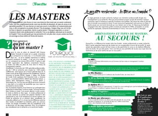 26 27
Formation Formation
D
epuis la mise en place du dispositif LMD (Licence
Master Doctorat), le master est un grade universitaire
qui correspond à un niveau bac + 5. La formation dure
deux ans : ce qu’on appelait auparavant la maîtrise
correspond maintenant au master 1. Il est suivi d’un master 2
qui, lui, correspond aux anciens DEA et DESS. Et grâce à cette
nouvelle organisation des diplômes universitaires français,
le master s’est taillé une place de choix dans le champ de
l’enseignement supérieur.
Actuellement, il couvre plus de 2 500 spécialités professionnelles,
plus de 1 300 en recherche, sans compter les 1 800 masters
indifférenciés. Suite logique de la licence générale (bac+3), le
master couvre de très larges domaines de compétences: Sciences
Humaines et Sociales (EDNH, Epeige…), Lettres, Arts (Ecoles
de Condé, Ecole supérieure d’art Françoise Conte...), Sciences
(Ensia…), Commerce (ESGCI, AMOS Sport Business School…),
Gestion (ESG Management School…), Finance (ESGF…),
Technologies, etc. Il ne vous sera pas difficile de trouver chaussure
à votre pied vu le nombre de possibilités que vous aurez en
choisissant la voie du master.
Pour les étudiants titulaires d’une licence et qui prolongent leurs
études dans la même filière, l’accès au master 1 est acquis de droit.
Mais l’entrée en master 2 est souvent sélective. Le plus souvent,
le master se décline en deux types : le master professionnel et
le master recherche. Le premier doit préparer l’étudiant à être
opérationnel au sein d’une entreprise et le second implique une
finalité de recherche via un doctorat. Mais, actuellement, les
universités préfèrent qu’il n’y ait pas trop de différences entre les
deux masters et permettent aux étudiants, grâce aux parcours
ouverts, de changer d’orientation selon les compétences qu’ils
se découvrent, lors des stages notamment. Ainsi, ils se dirigeront
plus naturellement vers la recherche ou le marché de l’emploi.
Les mastersVous venez d’obtenir votre licence et vous vous laisseriez bien tenter par un master seulement,
voilà, vous êtes complètement perdu, noyé sous des flots de domaines, de types de cursus et de
spécialités possibles ? Et vous tournez en rond sans savoir si cette filière est vraiment faite pour
vous, si elle correspond à vos projets d’avenir ? Pas de panique, Campus Mag vous sort la tête
de l’eau et répond à vos questions. Qu’est-ce qu’un master ? Pourquoi emprunter ce cursus ?
Comment choisir entre professionnel et recherche ? Est-ce un diplôme valorisant sur le marché
de l’emploi ? Voici un petit guide qui vous permettra d’y voir plus clair, un peu comme une bouée
de sauvetage au beau milieu de l’océan des masters.
JULIE BREON
Pour commencer,
qu’est-ce
qu’un master ??
Avec une licence universitaire,
il est difficile d’intégrer
immédiatement la vie active car
le contenu de ce premier cycle
est très théorique et n’a pas
pour objectif de former à un
métier. Poursuivre ses études
avec un master pro permet
donc de se spécialiser dans un
premier temps mais surtout
de se professionnaliser. Cette
expérience s’obtient au fil des
stages ou alors en passant par
un cursus en alternance. En
sachant que l’accès à certaines
formations ou métiers est
soumis à l’obtention d’un master
1 ou 2, obtenir en parallèle
une professionnalisation tout
en participant à des travaux
de recherche est un véritable
atout sur le marché du travail.
Le master professionnel offre
une formation complète et
reconnue qui facilite l’emploi.
En règle générale, le master recherche implique une orientation professionnelle dirigée vers
l’enseignement ou la recherche. Mais pas exclusivement puisque ce type de formation implique
autonomie, esprit d’initiative et capacité d’analyse et de synthèse. Des atouts très utiles et valorisés
dans le monde concurrentiel du travail. Et pour poursuivre logiquement votre parcours en thèse, il
faudra passer par une école doctorale qui vous mènera vers un bac +8. Beaucoup de diplômés
s’engagent dans des organismes publics (comme par exemple le CNRS), parapublics ou privés
(recherche appliquée, recherche fondamentale) en France, mais aussi souvent à l’étranger.
Le MSc :
Le Master of Science est une spécialisation scientifique de haut niveau pouvant s’apparenter à un DEA.
Le MBA :
Le Master of Business Administration est une formation de haut niveau en management à vocation
professionnelle.
Le DNM :
Le Diplôme National de Master est délivré par le ministère français de l’Education nationale. Seuls certains
masters bénéficient du DNM, les autres sont des diplômes d’établissements homologués.
Le MSc-Mastère :
C’est un master habilité par la Conférence des Grandes Écoles, de niveau bac+5.
Le MS ou Mastère Spécialisé :
Diplôme préparé en un an après un master, le MS est donc un post-master, équivalent à bac+6. Ce diplôme,
fortement spécialisé, est accrédité par la Conférence des Grandes Écoles.
Le diplôme N + i :
N + i signifie «national» et «international». Il s’agit d’un cursus aménagé pour que les étudiants étrangers
puissent obtenir un diplôme d’ingénieur français en deux ans.
Le diplôme d’ingénieur :
Les formations françaises d’ingénieur ont excellente réputation et sont considérées
comme les meilleurs masters dans le domaine scientifique et technique.
Le Master par alternance :
C’est un mode de formation qui alterne entre des périodes de cours et des
périodes en entreprise, sur une durée de deux ans. L’élève cumule deux
statuts, celui d’étudiant et celui de salarié.
Le double diplôme international :
C’est l’obtention de deux diplômes de master, l’un en France, l’autre à l’étranger,
pendant la même période : diplôme de l’ESA et MSc de l’université étrangère.
Aujourd’hui, on différencie les masters selon leur finalité : master professionnel ou master recherche.
Mais il existe cependant beaucoup de masters qui ne correspondent à aucun de ces profils. Ils repré-
sentent des spécialités souvent de haut niveau ou des spécificités du cursus ou du diplôme différentes
selon les écoles. De quoi être perdu ! Voici une liste qui vous permettra de ne plus vous noyer dans les
abréviations et de savoir (enfin) de quoi on vous parle !
Abréviations et types de masters,
Qu’est-ce que
la Conférence
des Grandes
Écoles ?
Il s’agit d’une association
regroupant des écoles
d’ingénieurs et un tiers des
écoles de commerce recon-
nues par l’Etat et délivrant
un diplôme national de
niveau bac +5.
Lemasterrecherche:lathèseoul’emploi?
(
(
au secours !
faire un master professionnel ?
Pourquoi
 