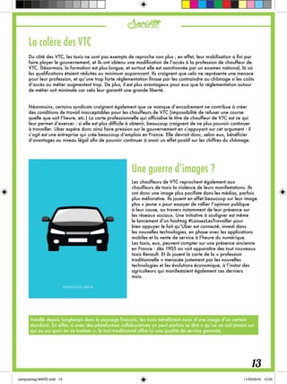 La colère des VTC
Du côté des VTC, les taxis ne sont pas exempts de reproche non plus ; en effet, leur mobilisation a fini par
faire ployer le gouvernement, et ils ont obtenu une modification de l’accès à la profession de chauffeur de
VTC. Désormais, la formation est plus longue, et surtout elle est sanctionnée par un examen national, là où
les qualifications étaient réduites au minimum auparavant. Ils craignent que cela ne représente une menace
pour leur profession, et qu’une trop forte réglementation finisse par les contraindre au chômage si les coûts
d’accès au métier augmentent trop. De plus, il est plus avantageux pour eux que la réglementation autour
de métier soit minimale car cela leur garantit une grande liberté.
Néanmoins, certains syndicats craignent également que ce manque d’encadrement ne contribue à créer
des conditions de travail inacceptables pour les chauffeurs de VTC (impossibilité de refuser une course
quelle que soit l’heure, etc.) La carte professionnelle qui officialise le titre de chauffeur de VTC est ce qui
leur permet d’exercer : si elle est plus difficile à obtenir, beaucoup craignent de ne plus pouvoir continuer
à travailler. Uber espère donc ainsi faire pression sur le gouvernement en s’appuyant sur cet argument : il
s’agit est une entreprise qui crée beaucoup d’emplois en France. Elle devrait donc, selon eux, bénéficier
d’avantages au niveau légal afin de pouvoir continuer à avoir un effet positif sur les chiffres du chômage.
Une guerre d’images ?
Les chauffeurs de VTC reprochent également aux
chauffeurs de taxis la violence de leurs manifestations. Ils
ont donc une image plus pacifiste dans les médias, parfois
plus méliorative. Ils jouent en effet beaucoup sur leur image
plus « jeune » pour essayer de rallier l’opinion publique
à leur cause, au travers notamment de leur présence sur
les réseaux sociaux. Une initiative à souligner est même
le lancement d’un hashtag #LaissezLesTravailler pour
bien appuyer le fait qu’Uber est connecté, investi dans
les nouvelles technologies, en phase avec les applications
mobiles et la vente de service à l’heure du numérique.
Les taxis, eux, peuvent compter sur une présence ancienne
en France : dès 1905 on voit apparaître des tout nouveaux
taxis Renault. Et ils jouent la carte de la « profession
traditionnelle » menacée justement par les nouvelles
technologies et les évolutions économique, à l’instar des
agriculteurs qui manifestaient également ces derniers
mois.
Société
13
Installé depuis longtemps dans le paysage français, les taxis bénéficient aussi d’une image d’un certain
standard. En effet, si avec des plateformes collaboratives on peut parfois se dire « qu’on ne sait jamais sur
qui ou sur quoi on va tomber », le taxi traditionnel offre lui une qualité de service garantie.
 