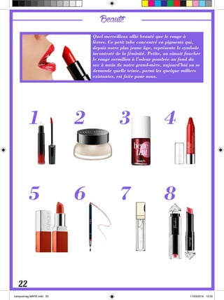 Beauté
Quel merveilleux allié beauté que le rouge à
lèvres. Ce petit tube concentré en pigments qui,
depuis notre plus jeune âge, représente le symbole
incontesté de la féminité. Petite, on aimait faucher
le rouge vermillon à l’odeur poudrée au fond du
sac à main de notre grand-mère, aujourd’hui on se
demande quelle teinte, parmi les quelque milliers
existantes, est faite pour nous.
22
1
5
2
6
3
7
4
8
 
