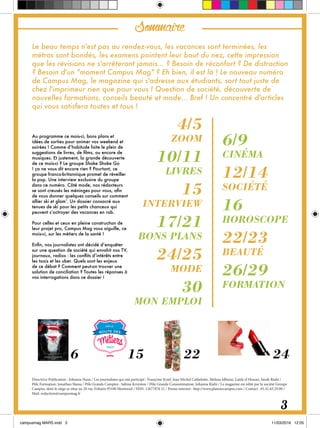Sommaire
Le beau temps n'est pas au rendez-vous, les vacances sont terminées, les
métros sont bondés, les examens pointent leur bout du nez, cette impression
que les révisions ne s'arrêteront jamais... ? Besoin de réconfort ? De distraction
? Besoin d'un "moment Campus Mag" ? Eh bien, il est là ! Le nouveau numéro
de Campus Mag, le magazine qui s'adresse aux étudiants, sort tout juste de
chez l'imprimeur rien que pour vous ! Question de société, découverte de
nouvelles formations, conseils beauté et mode... Bref ! Un concentré d'articles
qui vous satisfera toutes et tous !
Au programme ce mois-ci, bons plans et
idées de sorties pour animer vos weekend et
soirées ! Comme d’habitude faite le plein de
suggestions de livres, de films, ou encore de
musiques. Et justement, la grande découverte
de ce mois-ci ? Le groupe Shake Shake Go
! ça ne vous dit encore rien ? Pourtant, ce
groupe franco-britannique promet de réveiller
la pop. Une interview exclusive du groupe
dans ce numéro. Côté mode, nos rédacteurs
se sont creusés les méninges pour vous, afin
de vous donner quelques conseils sur comment
allier ski et glam’. Un dossier consacré aux
tenues de ski pour les petits chanceux qui
peuvent s’octroyer des vacances en rab.
Pour celles et ceux en pleine construction de
leur projet pro, Campus Mag vous aiguille, ce
mois-ci, sur les métiers de la santé !
Enfin, nos journalistes ont décidé d’enquêter
sur une question de société qui envahit nos TV,
journaux, radios : les conflits d’intérêts entre
les taxis et les uber. Quels sont les enjeux
de ce débat ? Comment peut-on trouver une
solution de conciliation ? Toutes les réponses à
vos interrogations dans ce dossier !
Directrice Publication : Johanna Naon / Les journalistes qui ont participé : Françoise Krief, Jean Michel Cathelotte, Melissa Idbazzi, Latifa el Houari, Sarah Riahi /
Pôle Formation: Jonathan Slama / Pôle Grands Comptes : Sabina Krzyston / Pôle Grande Consommation: Johanna Riahi / Le magazine est édité par la société Groupe
Campus, dont le siège se situe au 20 rue Voltaire 93100 Montreuil / ISSN: 12677876 21 / Presse internet : http://www.planetecampus.com / Contact : 01.41.63.29.80 /
Mail: redaction@campusmag.fr
4/5
ZOOM
10/11
LIVRES
15
INTERVIEW
17/21
BONS PLANS
24/25
MODE
30
MON EMPLOI
6/9
CINÉMA
12/14
SOCIÉTÉ
16
HOROSCOPE
22/23
BEAUTÉ
26/29
FORMATION
3
6 15 22 24
 