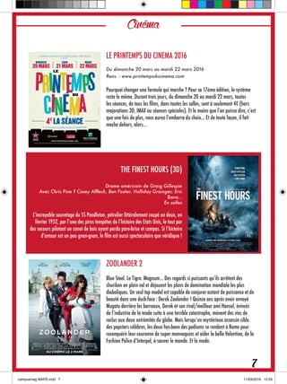 Cinéma
LE PRINTEMPS DU CINEMA 2016
Du dimanche 20 mars au mardi 22 mars 2016
Rens. : www.printempsducinema.com
Pourquoi changer une formule qui marche ? Pour sa 17ème édition, le système
reste le même. Durant trois jours, du dimanche 20 au mardi 22 mars, toutes
les séances, de tous les films, dans toutes les salles, sont à seulement 4€ (hors
majorations 3D, IMAX ou séances spéciales). Et le moins que l’on puisse dire, c’est
que une fois de plus, vous aurez l’embarra du choix… Et de toute façon, il fait
moche dehors, alors…
THE FINEST HOURS (3D)
Drame américain de Graig Gillespie
Avec Chris Pine ? Casey Affleck, Ben Foster, Holliday Grainger, Eric
Bana…
En salles
L’incroyable sauvetage du SS Pendleton, pétrolier littéralement coupé en deux, en
février 1952, par l’une des pires tempêtes de l’histoire des Etats Unis, le tout par
des secours pilotant un canot de bois ayant perdu pare-brise et compas. Si l’histoire
d’amour est un peu gnan-gnan, le film est aussi spectaculaire que véridique !
ZOOLANDER 2 
Blue Steel. Le Tigre. Magnum… Des regards si puissants qu’ils arrêtent des
shuriken en plein vol et déjouent les plans de domination mondiale les plus
diaboliques. Un seul top model est capable de conjurer autant de puissance et de
beauté dans une duck-face : Derek Zoolander ! Quinze ans après avoir envoyé
Mugatu derrière les barreaux, Derek et son rival/meilleur ami Hansel, évincés
de l’industrie de la mode suite à une terrible catastrophe, mènent des vies de
reclus aux deux extrémités du globe. Mais lorsqu’un mystérieux assassin cible
des popstars célèbres, les deux has-been des podiums se rendent à Rome pour
reconquérir leur couronne de super mannequins et aider la belle Valentina, de la
Fashion Police d’Interpol, à sauver le monde. Et la mode.
7
 