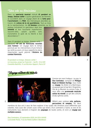 15
Une ode au féminisme
Dans ce spectacle musical intitulé Et pendant ce
temps, Simone veille !, quatre générations de femmes
se succèdent dans un voyage allant de la lutte pour
l’avortement à la PMA. Des thématiques abordées au
travers de scènes de la vie quotidienne. Tout au long
de la représentation, les 12 femmes présentes sur le
plateau entraînent le spectateur dans leur
intimité et leur touchante imperfection.
Sauront-elles, autant qu’elles sont,
transmettre le goût de la liberté à leur
descendance ?
Dans Et pendant ce temps, Simone veille !,
retrouvez 40 ans de féminisme revisités
avec humour. Un voyage dans le temps
ponctué par les interventions d’une Simone
qui veille au grain, et nous rappelle les dates
importantes ayant jalonné l’Histoire du
combat féministe.
Et pendant ce temps, Simone veille !
Le nouveau, jusqu’au 5 janvier – tarifs : 11 à 32€
Comédie Bastille, 5 rue Nicolas Appert, Paris 11e
DR
dr
Voyage autour du monde
Comme son nom l’indique – ou pas, le
Duo Caminaluz, composé de Philippe
Bayle et Maïwen Ourtiga, nous invite
au voyage. Du Brésil à la Martinique,
en passant par le Cap Vert, l’Argentine,
l’île de la Réunion ou encore Cuba, il
nous offre une promenade musicale
autour du monde, au gré des cultures
et des rythmes variés.
Mêlant avec justesse voix, guitares,
percussions et samples, les deux
membres du duo ont à cœur de faire explorer à leur public des émotions aussi différentes que
colorées, mais aussi des univers aussi riches que divers. D’un continent à l’autre, la voix et les
instruments nous donnent à imaginer des paysages de toutes sortes, et vivre un voyage aux
multiples saveurs.
Duo Caminaluz, 22 septembre 2019, de 13h à 14h30
La Grande Poste, 7 rue du Palais Gallien à Bordeaux
 