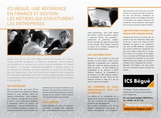 ICS BÉGUÉ, UNE RÉFÉRENCE                                                                                                                      droit, économie, audit mais aussi une vision

 EN FINANCE ET GESTION :                                                                                                                       précise de la gouvernance des entreprises.
                                                                                                                                               Au cœur des décisions stratégiques les

 LES MÉTIERS QUI STRUCTURENT                                                                                                                   managers formés à l’ICS Bégué conseillent
                                                                                                                                               et participent aux grandes évolutions des

 LES ENTREPRISES                                                                                                                               entreprises, soit en qualité de cadre salarié
                                                                                                                                               soit en tant que conseil et expert extérieur.


                                                                                                                                               UNE FORTE RÉPUTATION ET UN
                                                                                                sujets transversaux : droit, audit, anglais
                                                                                                                                               RÉSEAU DES ANCIENS SOUDÉ
                                                                                                des affaires, contrôle de gestion, gestion,
                                                                                                5 expertises métiers sont proposées :          L’expertise de l’école est reconnue par ses
                                                                                                gestionnaire de patrimoine, auditeur           anciens et par les entreprises depuis plus
                                                                                                interne, manager RH, agent de back-ofﬁce       de 50 ans. L’école s’est forgé une belle
                                                                                                ou risk manager ofﬁcer. Stages, mémoires       réputation de rigueur et de compétence,
                                                                                                et projets de ﬁn d’études complètent les       avec près de 5000 diplômés. L’association
                                                                                                enseignements académiques.                     des anciens fraîchement réorganisée dis-
                                                                                                                                               pose d’un réseau unique dans le secteur
                                                                                                                                               de la ﬁnance, de la gestion et de l’exper-
                                                                                                LES 3 DIPLÔMES D’ÉTAT                          tise. Les anciens de l’ICS Bégué accueillent
                                                                                                Pendant les 5 ans d’études, en plus des        et conseillent les étudiants ou les jeunes
 Depuis plus de 53 ans l’ICS Bégué forme des experts en ﬁnance,
                                                                                                bachelors et des masters, l’école assure       diplômés dans leurs stages, leur recherche
 conseil, contrôle de gestion et expertise comptable. L’école prépare
                                                                                                également la préparation aux 3 diplômes        d’emploi ou leur changement de carrière.
 ses étudiants à 4 secteurs qui sont la colonne vertébrale de chaque                            d’État (qui suivent la réforme européenne      Rejoindre l’ICS Bégué c’est faire partie
 entreprise : la banque, l’expertise-comptable, la gestion-ﬁnance et                            LMD) du secteur : le DCG (Diplôme de           d’un des principaux réseaux d’anciens du
 les ressources humaines. En 5 ans après bac le cursus de l’ICS Bégué                           Comptabilité et de Gestion), le DSCG           secteur.
 suit une double voie : d’un côté le parcours d’expertise qui s’organise                        (Diplôme Supérieur de Comptabilité et




                                                                                                                                                                                                  Établissement d’enseignement supérieur privé.École reconnue par l’État
 en 3 bachelors spécialisés suivis de 5 masters professionnels, de l’autre                      de Gestion) et le DEC (Diplôme d’Exper-
 une préparation des étudiants aux 3 diplômes d’État de la comptabilité                         tise Comptable). En effet, l’école suit ses
                                                                                                étudiants pendant le stage de 3 ans qui
 et de la gestion.
                                                                                                mène à l’expertise comptable.

 LES 3 BACHELORS                                                                                DES CARRIÈRES DE CHOIX,
                                                rythmées par des stages en entreprises, les
 Dès la sortie du bac, qu’il soit S, ES ou      étudiants choisissent alors d’effectuer leurs   INDISPENSABLES POUR LES                        ICS Bégué, l’Ecole supérieure des
 STG, les étudiants qui intègrent l’ICS Bégué   premiers pas professionnels dans de grands                                                     métiers de la Finance, de la Gestion
 débutent le cycle bachelor. Alliant les
                                                                                                ENTREPRISES
                                                groupes ou des cabinets à taille humaine,                                                      et de l’Expertise.
 matières fondamentales : droit, comptabi-      selon les opportunités et leurs envies.         Les métiers de la comptabilité, de la
 lité, économie, management puis ﬁnance                                                         gestion, de la ﬁnance et de l’expertise sont   27, rue Lucien Sampaix 75010 Paris
 et gestion et des applications pratiques,                                                      ceux qui structurent les entreprises et        Tel. +33 (0) 1 40 18 11 60
 le programme permet de choisir une
                                                LES 5 MASTERS                                   permettent leur développement.
 spécialisation : ﬁnance et patrimoine, au-     Après l’obtention d’un des trois bachelors      Ces carrières nécessitent à la fois de           Pour en savoir plus
 dit et contrôle de gestion ou gestion des
 ressources humaines. Ces trois années sont
                                                spécialisés, 5 masters sont disponibles
                                                pour la seconde partie de cursus. Outre les
                                                                                                grandes compétences techniques, de
                                                                                                solides connaissances en management,
                                                                                                                                                www.ics-begue.com
34 / campus mag mai                                                                                                                                                         mai campus mag / 35
 