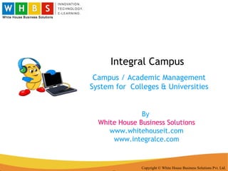 Integral Campus Copyright © White House Business Solutions Pvt. Ltd. Campus / Academic Management System for  Colleges & Universities By  White House Business Solutions www.whitehouseit.com www.integralce.com 