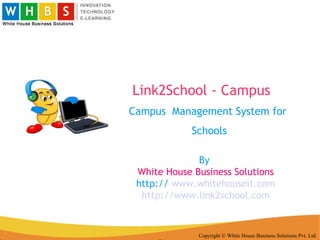 Link2School - Campus Copyright © White House Business Solutions Pvt. Ltd. Campus  Management System for  Schools By  White House Business Solutions http://  www.whitehouseit.com http://www.link2school.com 