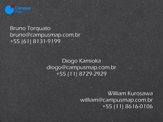 Bruno Torquato
bruno@campusmap.com.br


                Diogo Kamioka
           diogo@campusmap.com.br


                               William Kurosawa
                     william@campusmap.com.br
 