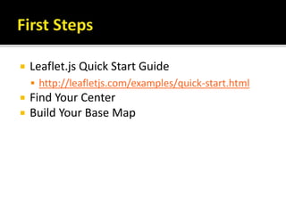  Leaflet.js Quick Start Guide
 http://leafletjs.com/examples/quick-start.html
 Find Your Center
 Build Your Base Map
 