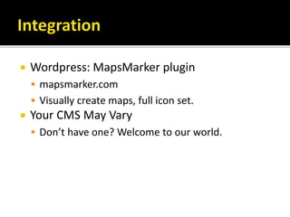  Wordpress: MapsMarker plugin
 mapsmarker.com
 Visually create maps, full icon set.
 Your CMS May Vary
 Don’t have one? Welcome to our world.
 