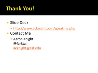  Slide Deck
 http://www.acknight.com/speaking.php
 Contact Me
 Aaron Knight
@farktal
acknight@esf.edu
 