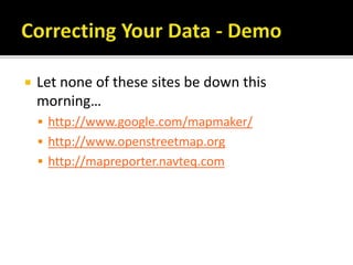  Let none of these sites be down this
morning…
 http://www.google.com/mapmaker/
 http://www.openstreetmap.org
 http://mapreporter.navteq.com
 