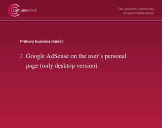 campusmóvil                            The university community
                                          on your mobile device




   Primary business model


   2. Google AdSense on the user’s personal
      page (only desktop version).
 