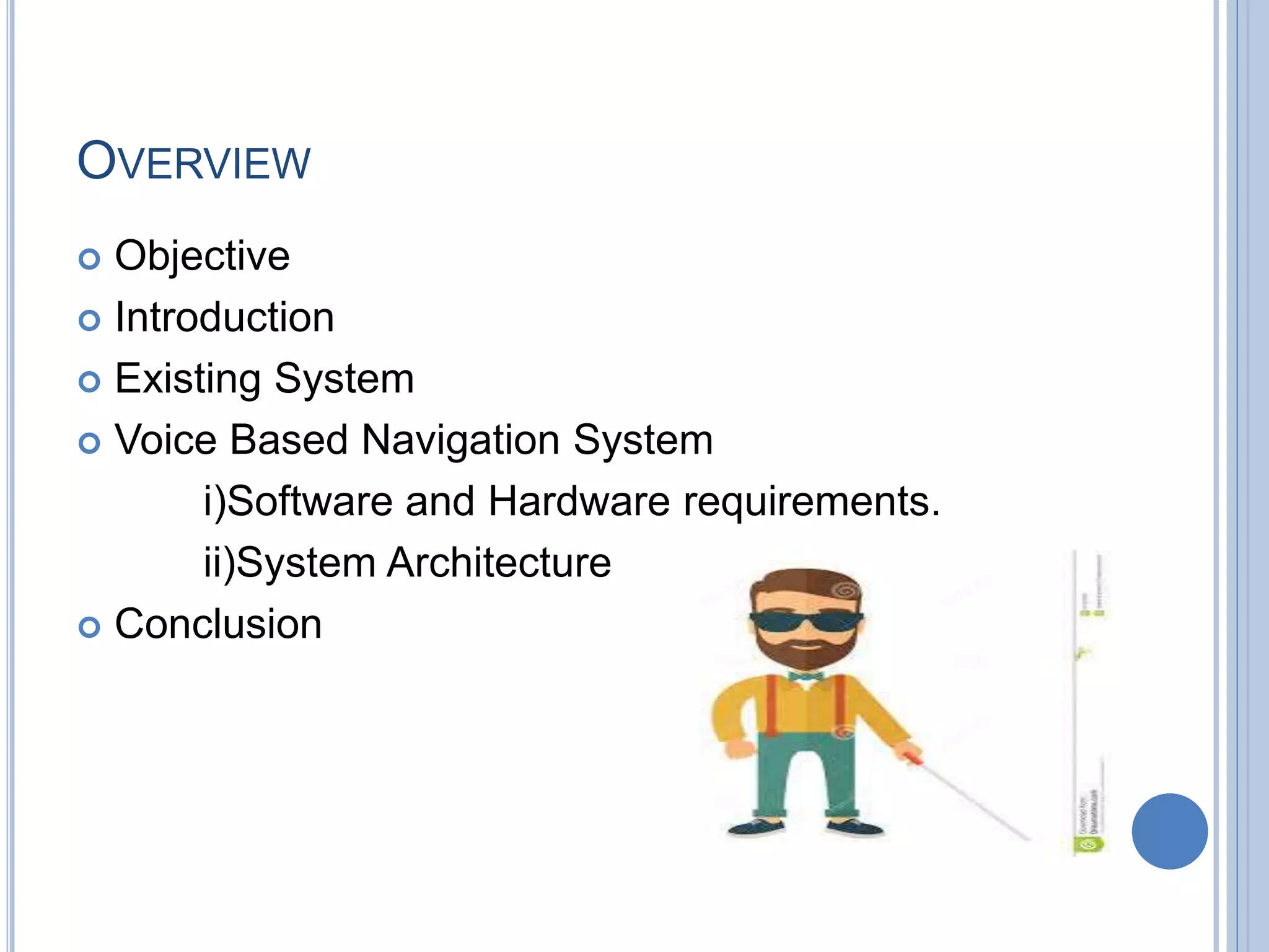OVERVIEW
 Objective
 Introduction
 Existing System
 Voice Based Navigation System
i)Software and Hardware requirements.
ii)System Architecture
 Conclusion
 