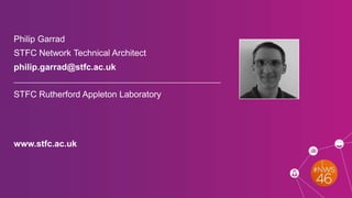Philip Garrad
STFC Network Technical Architect
philip.garrad@stfc.ac.uk
STFC Rutherford Appleton Laboratory
www.stfc.ac.uk
 