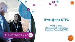 IPv6 @ the STFC
Philip Garrad,
Science and Technology
Facilities Council (STFC)
 