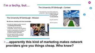 >…apparently this kind of marketing makes network
providers give you things cheap. Who knew?
I’m a techy, but…
 