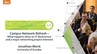 Campus Network Refresh –
What happens when an IT Restructure
and a major networking project intersect
Jonathan Monk
University of Dundee
 