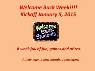 Welcome Back Week!!!!
Kickoff January 5, 2015
A week full of fun, games and prizes
A new year, a new month, a new start!
 