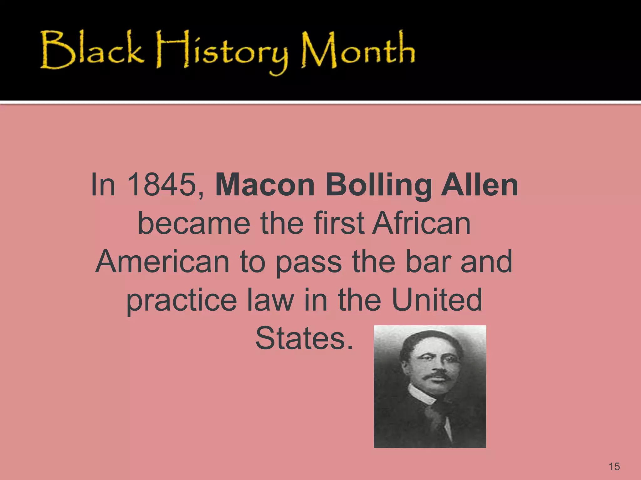15
In 1845, Macon Bolling Allen
became the first African
American to pass the bar and
practice law in the United
States.
 