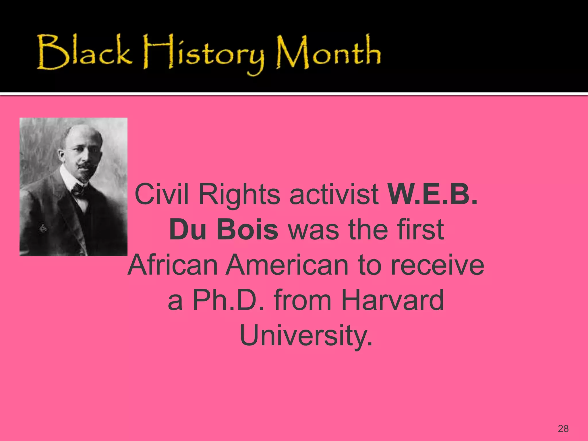 28
Civil Rights activist W.E.B.
Du Bois was the first
African American to receive
a Ph.D. from Harvard
University.
 