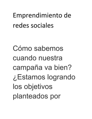 Emprendimiento de
redes sociales


Cómo sabemos
cuando nuestra
campaña va bien?
¿Estamos logrando
los objetivos
planteados por
 