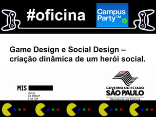 #oficina

Game Design e Social Design –
criação dinâmica de um herói social.
 