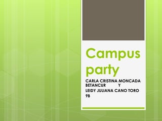 Campus
party
CARLA CRISTINA MONCADA
BETANCUR       Y
LEIDY JULIANA CANO TORO
9B
 