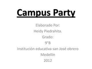 Campus Party
            Elaborado Por:
           Heidy Piedrahita.
                Grado:
                  9°B
Institución educativa san José obrero
               Medellín
                 2012
 