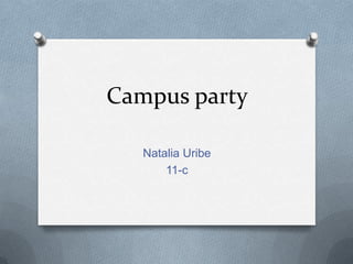 Campus party

   Natalia Uribe
       11-c
 