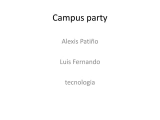 Campus party

  Alexis Patiño

 Luis Fernando

   tecnologia
 
