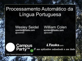 Processamento Automático da
     Língua Portuguesa

          Wesley Seidel                    William Colen
          @wseidel                         @wcolen




                                             LTasks.com
                                  O seu aplicativo entendendo o seu texto.
http://www.campus-party.com.br/
 