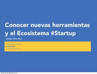 Conocer nuevas herramientas
y el Ecosistema #Startup
Campus Party 2013
Maximiliano Cáceres
@bedomax
www.bedomax.me
viernes, 20 de septiembre de 13
 