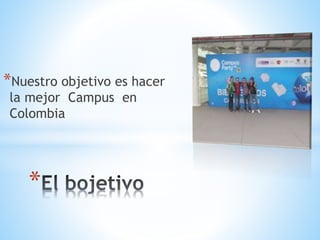 *Nuestro objetivo es hacer
la mejor Campus en
Colombia
*
 