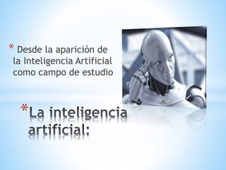 * Desde la aparición de
la Inteligencia Artificial
como campo de estudio
*
 