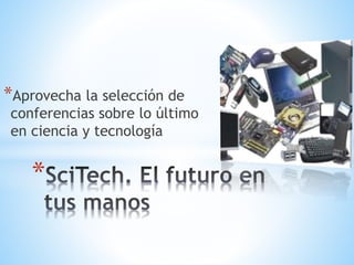 *Aprovecha la selección de
conferencias sobre lo último
en ciencia y tecnología
*
 
