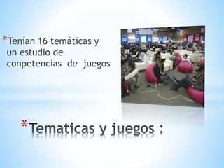 *Tenían 16 temáticas y
un estudio de
conpetencias de juegos
*
 