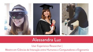 Alessandra Luz
User Experience Researcher |
Mestre em Ciências da Interação entre Humanos e Computadores e Ergonomia
 