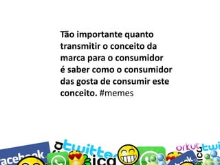 Tão importante quanto
transmitir o conceito da
marca para o consumidor
é saber como o consumidor
das gosta de consumir este
conceito. #memes

 