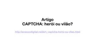 Artigo  
CAPTCHA: herói ou vilão?
!
http://acessodigital.net/art_captcha-heroi-ou-vilao.html
 