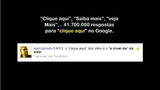 “Clique aqui”, “Saiba mais”, “veja
Mais”… 41.700.000 respostas
para “clique aqui” no Google.
 