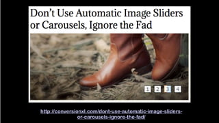 http://conversionxl.com/dont-use-automatic-image-sliders-
or-carousels-ignore-the-fad/
 