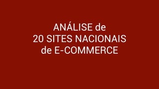 made with keynote by andrew haskin
ANÁLISE de
20 SITES NACIONAIS
de E-COMMERCE 
 