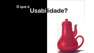 Usabilidade?
O que é
 