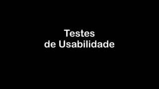 Testes  
de Usabilidade
 