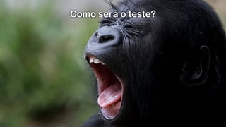 Como será o teste?
 