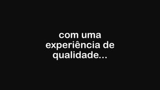 com uma
experiência de
qualidade...
 